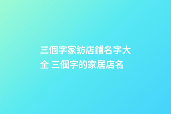 三個字家紡店鋪名字大全 三個字的家居店名-第1張-店鋪起名-玄機派